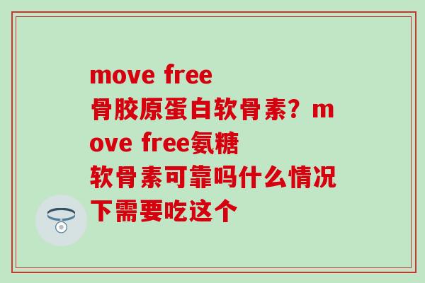 move free 骨胶原蛋白软骨素?move free氨糖软骨素可靠吗什么情况下需要吃这个 move free 骨胶原蛋白软骨素?move free氨糖软骨素可靠吗什么情况下需要吃这个