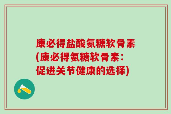 康必得盐酸氨糖软骨素(康必得氨糖软骨素：促进关节健康的选择)