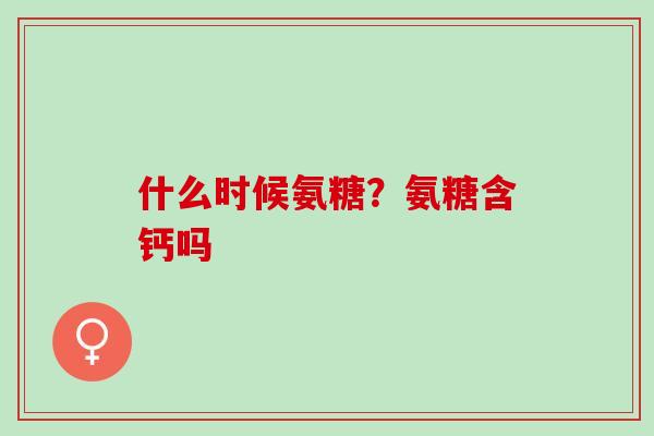 什么时候氨糖？氨糖含钙吗