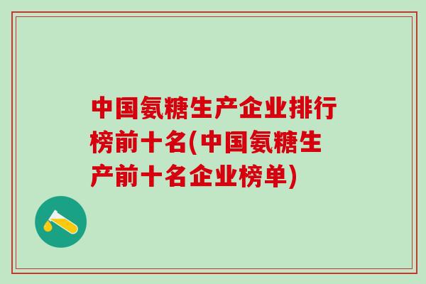 中国氨糖生产企业排行榜前十名(中国氨糖生产前十名企业榜单)