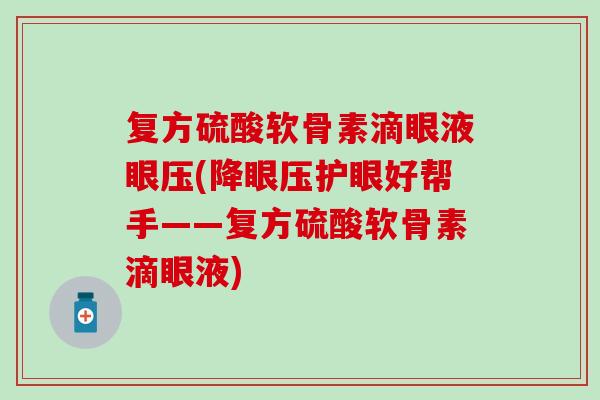复方硫酸软骨素滴眼液眼压(降眼压护眼好帮手——复方硫酸软骨素滴眼液)