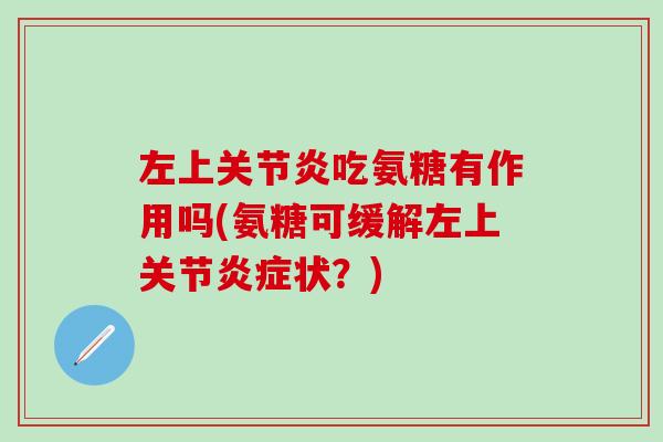 左上关节炎吃氨糖有作用吗(氨糖可缓解左上关节炎症状？)