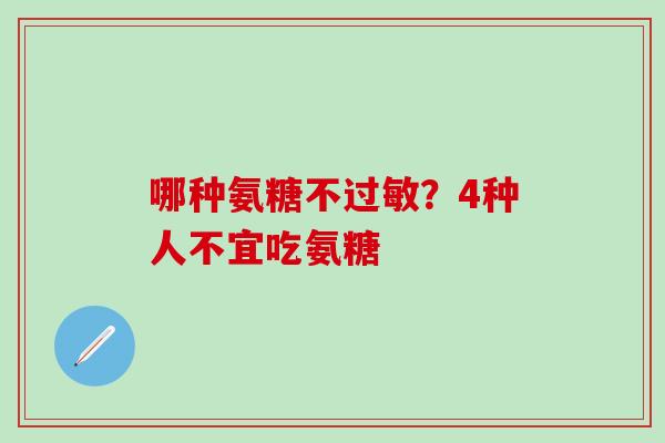 哪种氨糖不过敏？4种人不宜吃氨糖