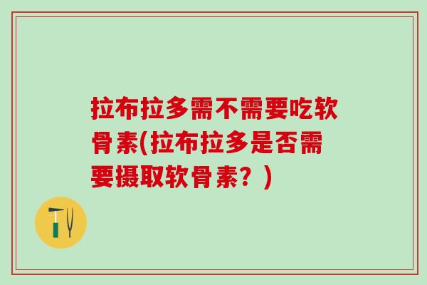 拉布拉多需不需要吃软骨素(拉布拉多是否需要摄取软骨素？)