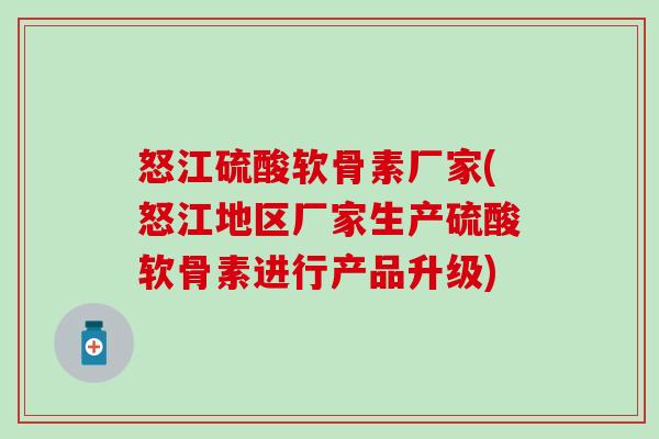 怒江硫酸软骨素厂家(怒江地区厂家生产硫酸软骨素进行产品升级)