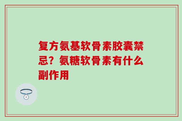 复方氨基软骨素胶囊禁忌？氨糖软骨素有什么副作用