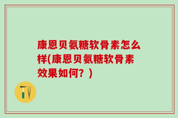 康恩贝氨糖软骨素怎么样(康恩贝氨糖软骨素效果如何？)
