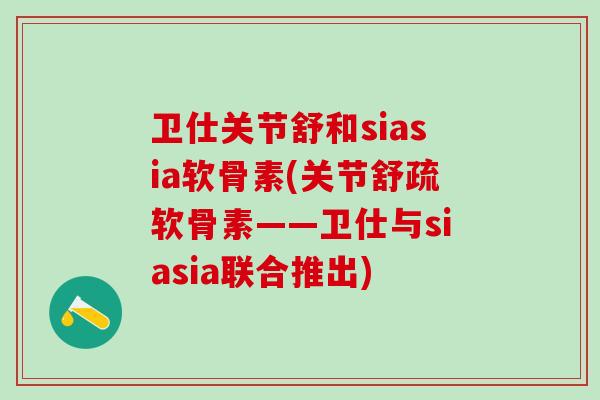 卫仕关节舒和siasia软骨素(关节舒疏软骨素——卫仕与siasia联合推出)