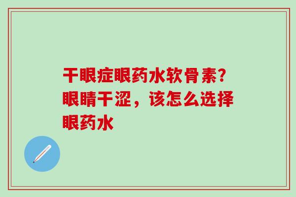 干眼症眼药水软骨素？眼睛干涩，该怎么选择眼药水