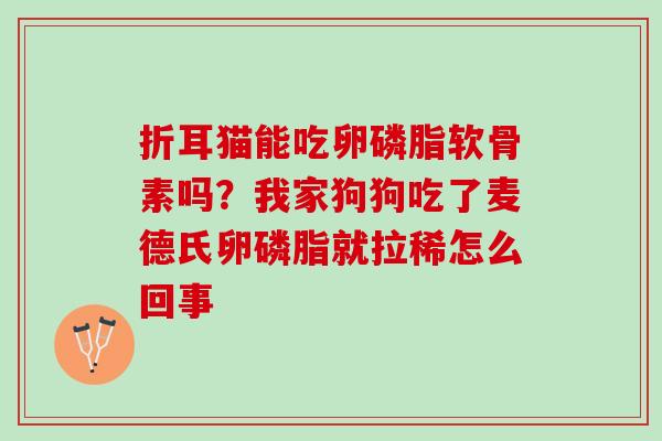 折耳猫能吃卵磷脂软骨素吗？我家狗狗吃了麦德氏卵磷脂就拉稀怎么回事