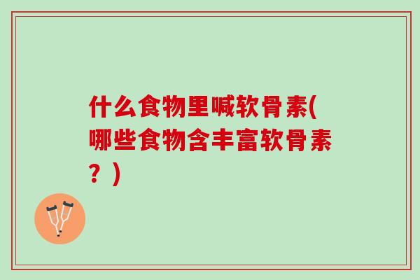 什么食物里喊软骨素(哪些食物含丰富软骨素？)