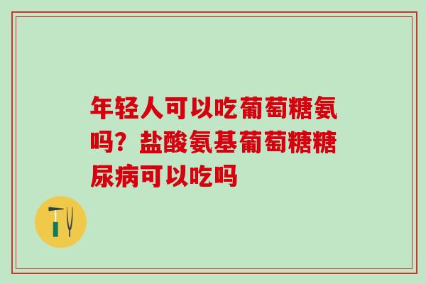 年轻人可以吃葡萄糖氨吗？盐酸氨基葡萄糖糖尿病可以吃吗
