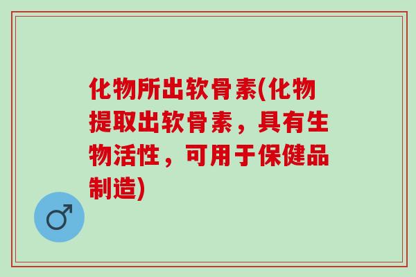 化物所出软骨素(化物提取出软骨素，具有生物活性，可用于保健品制造)