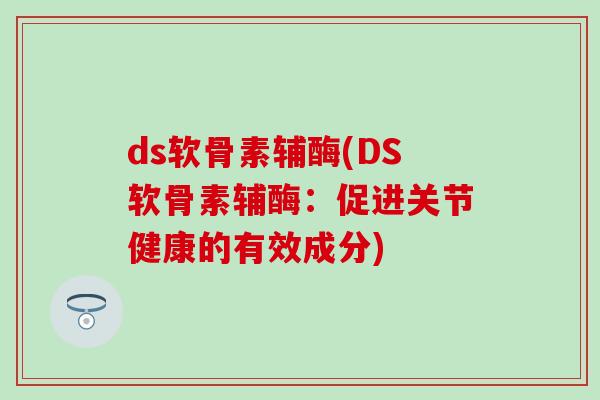 ds软骨素辅酶(DS软骨素辅酶：促进关节健康的有效成分)
