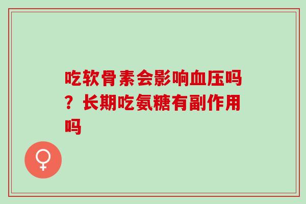 吃软骨素会影响血压吗？长期吃氨糖有副作用吗