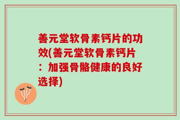 善元堂软骨素钙片的功效(善元堂软骨素钙片：加强骨骼健康的良好选择)
