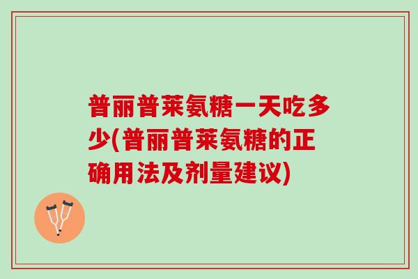 普丽普莱氨糖一天吃多少(普丽普莱氨糖的正确用法及剂量建议)