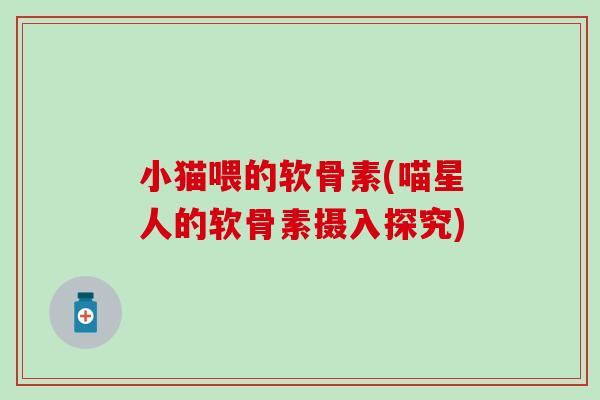 小猫喂的软骨素(喵星人的软骨素摄入探究)