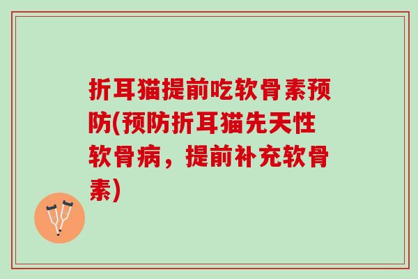 折耳猫提前吃软骨素预防(预防折耳猫先天性软骨病，提前补充软骨素)