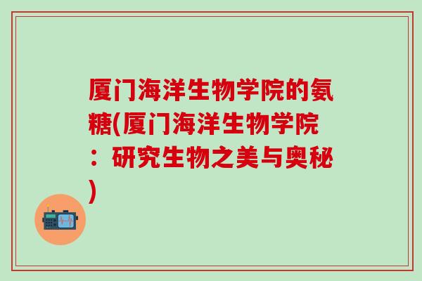 厦门海洋生物学院的氨糖(厦门海洋生物学院：研究生物之美与奥秘)