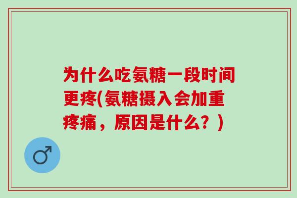 为什么吃氨糖一段时间更疼(氨糖摄入会加重疼痛，原因是什么？)