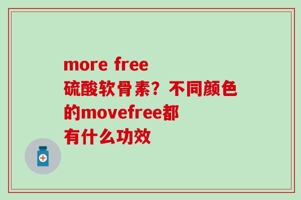 more free 硫酸软骨素？不同颜色的movefree都有什么功效