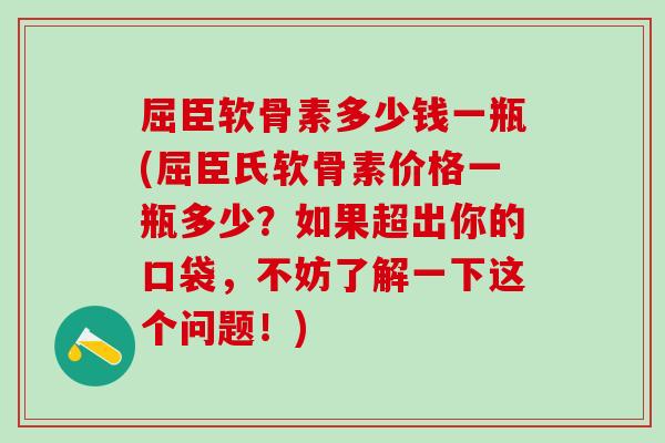 屈臣软骨素多少钱一瓶(屈臣氏软骨素价格一瓶多少？如果超出你的口袋，不妨了解一下这个问题！)