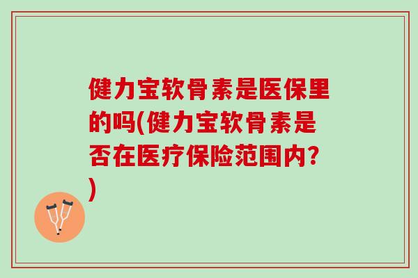 健力宝软骨素是医保里的吗(健力宝软骨素是否在医疗保险范围内？)