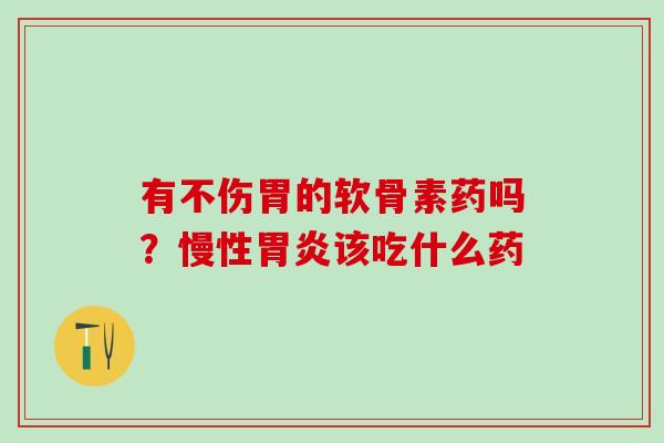 有不伤胃的软骨素药吗？慢性胃炎该吃什么药