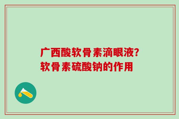 广西酸软骨素滴眼液？软骨素硫酸钠的作用