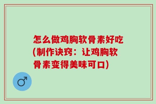 怎么做鸡胸软骨素好吃(制作诀窍：让鸡胸软骨素变得美味可口)