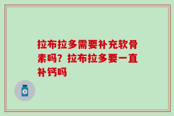 拉布拉多需要补充软骨素吗？拉布拉多要一直补钙吗