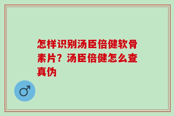 怎样识别汤臣倍健软骨素片？汤臣倍健怎么查真伪