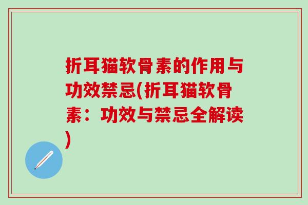 折耳猫软骨素的作用与功效禁忌(折耳猫软骨素：功效与禁忌全解读)