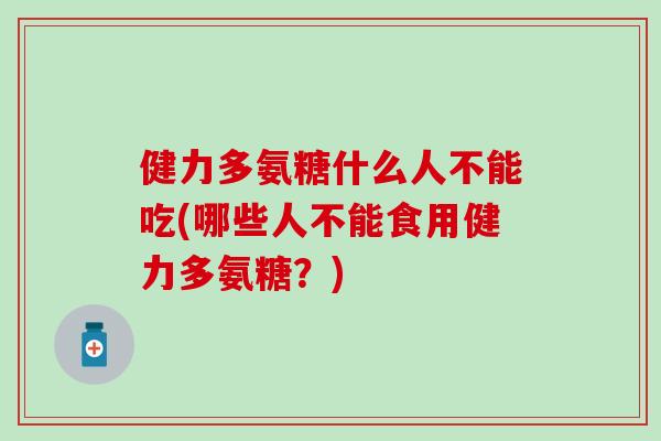 健力多氨糖什么人不能吃(哪些人不能食用健力多氨糖？)