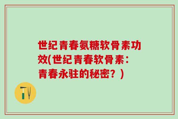 世纪青春氨糖软骨素功效(世纪青春软骨素：青春永驻的秘密？)