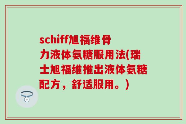 schiff旭福维骨力液体氨糖服用法(瑞士旭福维推出液体氨糖配方，舒适服用。)