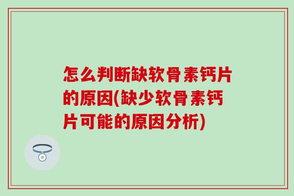 怎么判断缺软骨素钙片的原因(缺少软骨素钙片可能的原因分析)