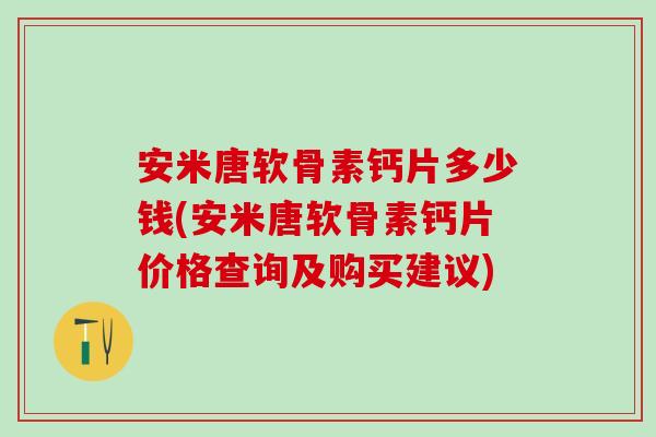 安米唐软骨素钙片多少钱(安米唐软骨素钙片价格查询及购买建议)