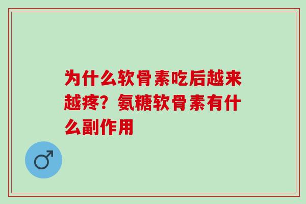 为什么软骨素吃后越来越疼？氨糖软骨素有什么副作用