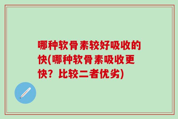 哪种软骨素较好吸收的快(哪种软骨素吸收更快？比较二者优劣)