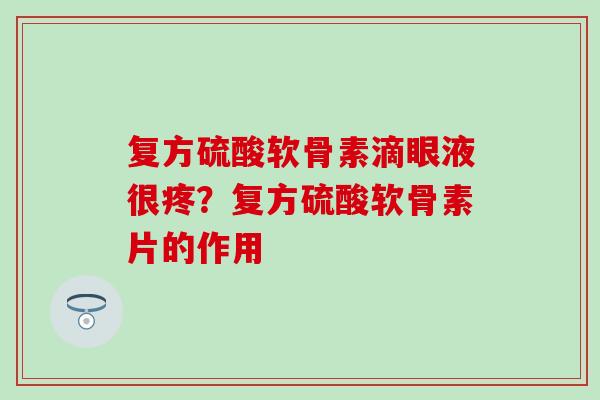 复方硫酸软骨素滴眼液很疼？复方硫酸软骨素片的作用
