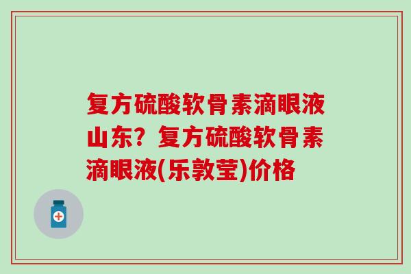 复方硫酸软骨素滴眼液山东？复方硫酸软骨素滴眼液(乐敦莹)价格