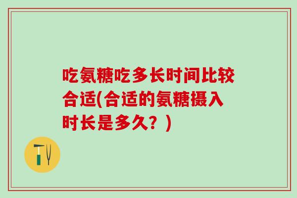 吃氨糖吃多长时间比较合适(合适的氨糖摄入时长是多久？)