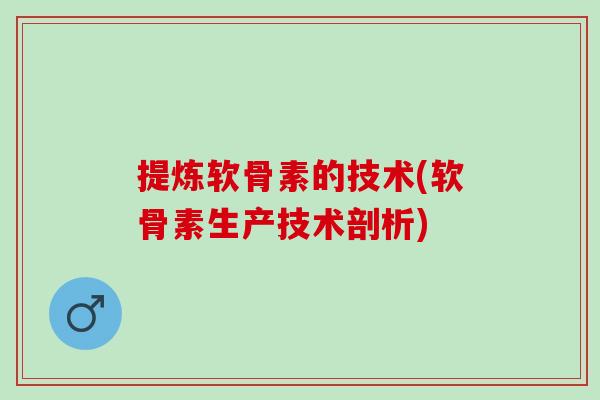 提炼软骨素的技术(软骨素生产技术剖析)