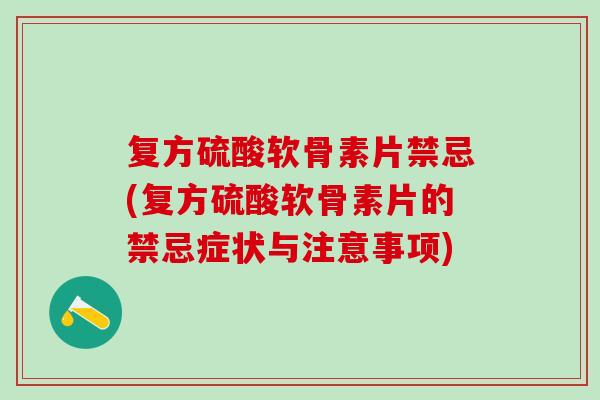 复方硫酸软骨素片禁忌(复方硫酸软骨素片的禁忌症状与注意事项)