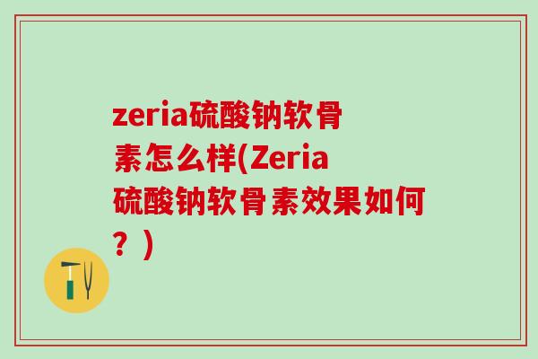 zeria硫酸钠软骨素怎么样(Zeria硫酸钠软骨素效果如何？)
