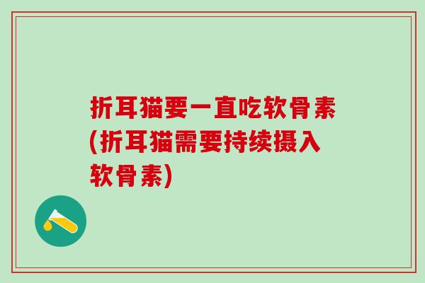 折耳猫要一直吃软骨素(折耳猫需要持续摄入软骨素) 折耳猫要一直吃软骨素(折耳猫需要持续摄入软骨素)
