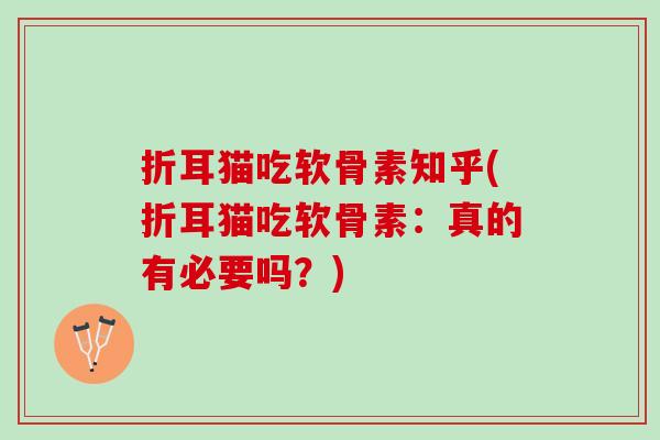 折耳猫吃软骨素知乎(折耳猫吃软骨素：真的有必要吗？)