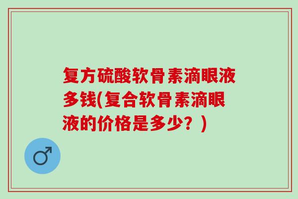 复方硫酸软骨素滴眼液多钱(复合软骨素滴眼液的价格是多少？)